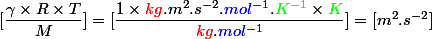 [\dfrac{\gamma \times R \times T}{M}] = [\dfrac{1 \times \textcolor{red}{kg}.m^2.s^{-2}.\textcolor{blue}{mol^{-1}}.\textcolor{green}{K^{-1}} \times \textcolor{green}{K}}{\textcolor{red}{kg}.\textcolor{blue}{mol^{-1}}}] = [m^2.s^{-2}]
